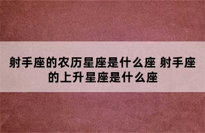 射手座的农历星座是什么座 射手座的上升星座是什么座